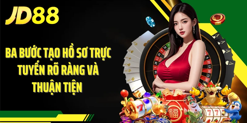 Ba bước tạo hồ sơ trực tuyến rõ ràng và thuận tiện 